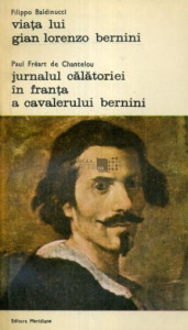 Viaţa lui Gian Lorenzo Bernini. Filippo Baldinucci / Jurnalul călătoriei în Franţa a cavalerului Bernini. Paul Fréart de Chantelou