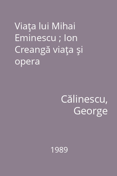 Viaţa lui Mihai Eminescu ; Ion Creangă viaţa şi opera