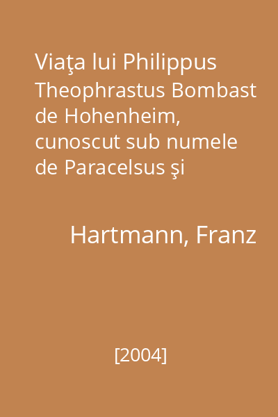 Viaţa lui Philippus Theophrastus Bombast de Hohenheim, cunoscut sub numele de Paracelsus şi esenţa învăţăturilor sale despre Cosmologie, Antropologie, Pneumatologie, Magie şi Vrăjitorie, Medicină, Alchimie şi Astrologie, Filozofie şi Teozofie
