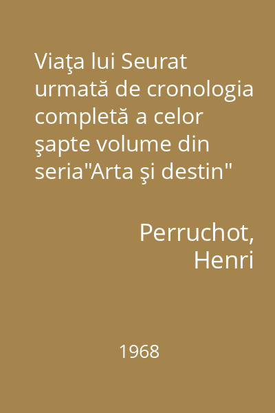 Viaţa lui Seurat urmată de cronologia completă a celor şapte volume din seria"Arta şi destin"