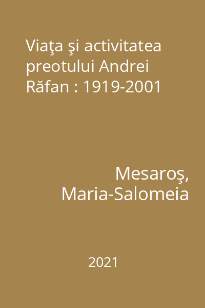 Viaţa şi activitatea preotului Andrei Răfan : 1919-2001