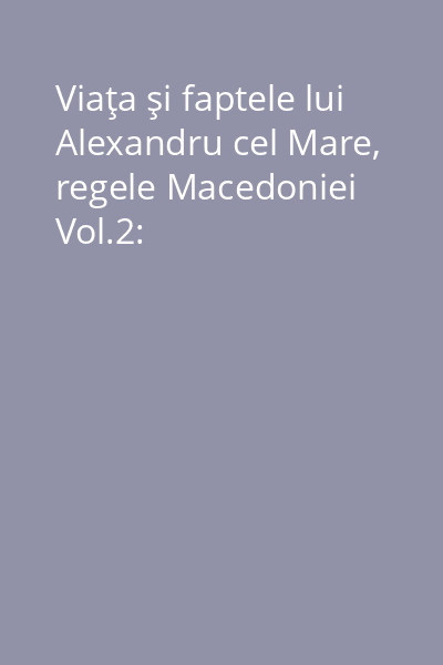 Viaţa şi faptele lui Alexandru cel Mare, regele Macedoniei Vol.2: