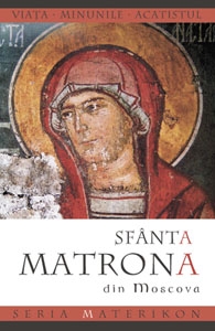 Viaţa şi minunile sfintei Matrona din Moscova : [mărturii ; proslăvirea ; acatistul]