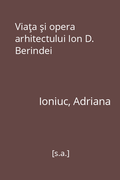 Viaţa şi opera arhitectului Ion D. Berindei