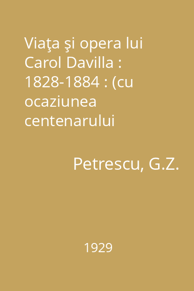 Viaţa şi opera lui Carol Davilla : 1828-1884 : (cu ocaziunea centenarului naşterii sale)
