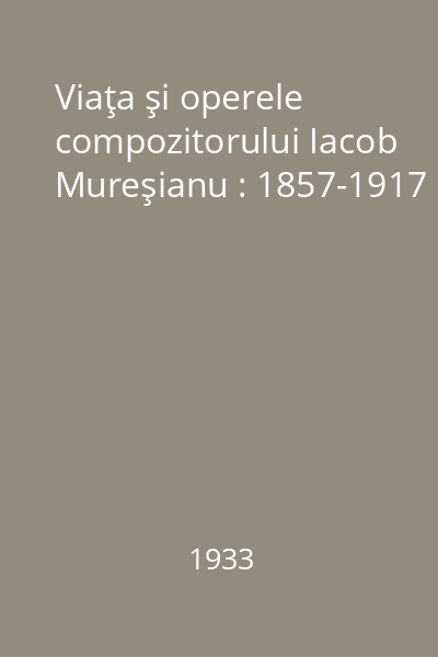 Viaţa şi operele compozitorului Iacob Mureşianu : 1857-1917