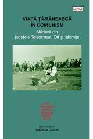 Viața țărănească în comunism : mărturii din județele Teleorman, Olt și Ialomița