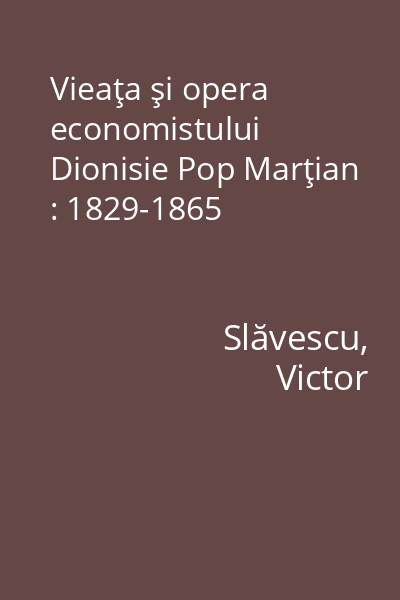 Vieaţa şi opera economistului Dionisie Pop Marţian : 1829-1865