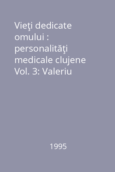 Vieţi dedicate omului : personalităţi medicale clujene Vol. 3: Valeriu Lucian Bologa