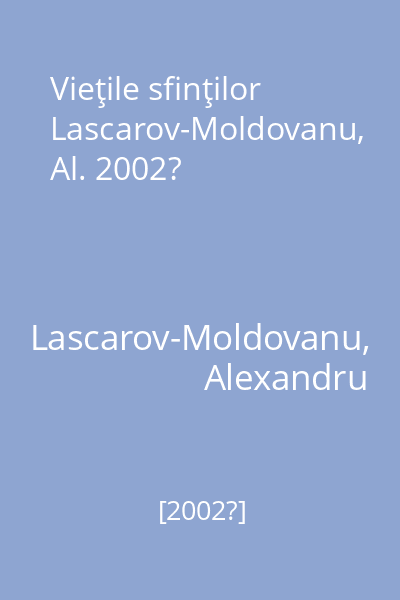 Vieţile sfinţilor Lascarov-Moldovanu, Al. 2002?