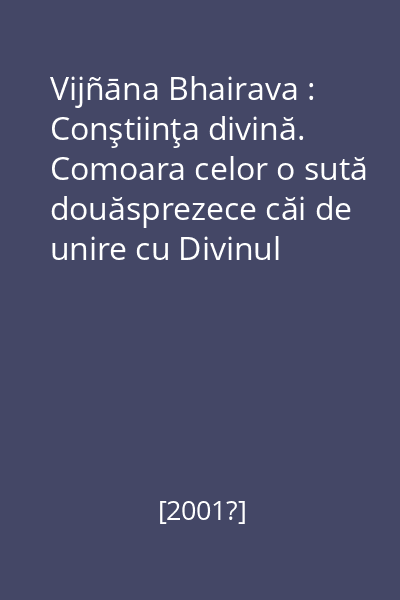 Vijñāna Bhairava : Conştiinţa divină. Comoara celor o sută douăsprezece căi de unire cu Divinul