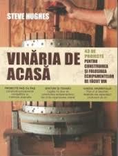 Vinăria de acasă : 43 de proiecte pentru construirea şi utilizarea echipamentului necesar producerii vinului