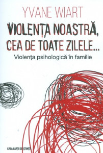 Violenţa noastră, cea de toate zilele... : violenţa psihologică în familie