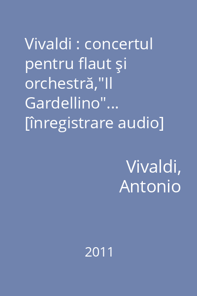 Vivaldi : concertul pentru flaut şi orchestră,"Il Gardellino"... [înregistrare audio]