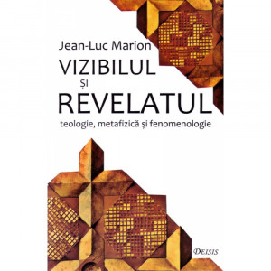 Vizibilul şi revelatul : teologie, metafizică şi fenomenologie