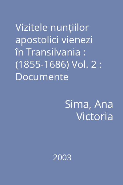 Vizitele nunţiilor apostolici vienezi în Transilvania : (1855-1686) Vol. 2 : Documente