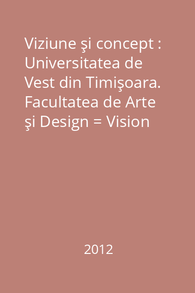 Viziune şi concept : Universitatea de Vest din Timişoara. Facultatea de Arte şi Design = Vision and concept : West University of Timişoara. Faculty of Arts and Design