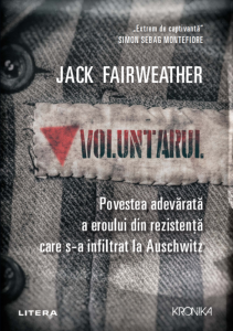 Voluntarul : povestea adevărată a eroului din rezistenţă care s-a infiltrat la Auschwitz