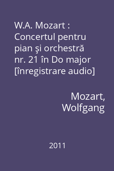 W.A. Mozart : Concertul pentru pian şi orchestră nr. 21 în Do major [înregistrare audio]
