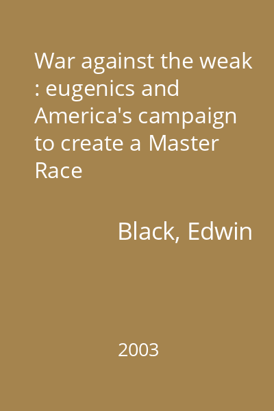 War against the weak : eugenics and America's campaign to create a Master Race
