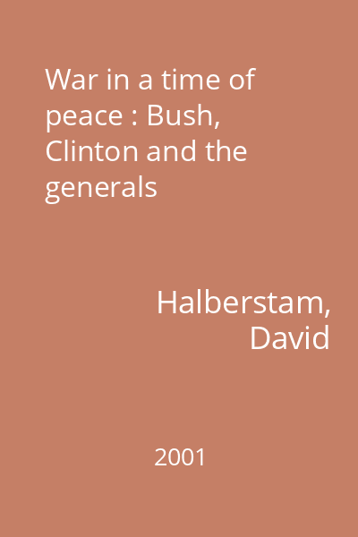 War in a time of peace : Bush, Clinton and the generals