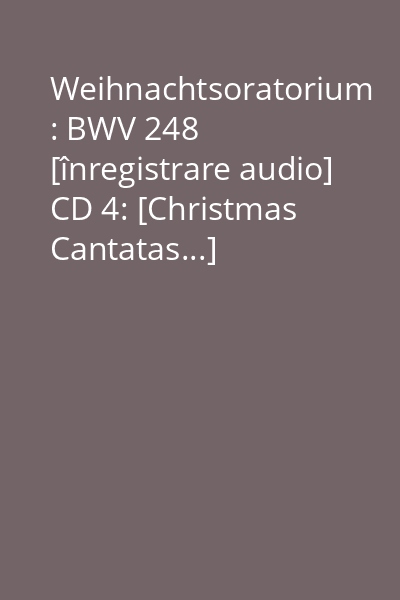 Weihnachtsoratorium : BWV 248 [înregistrare audio] CD 4: [Christmas Cantatas...]