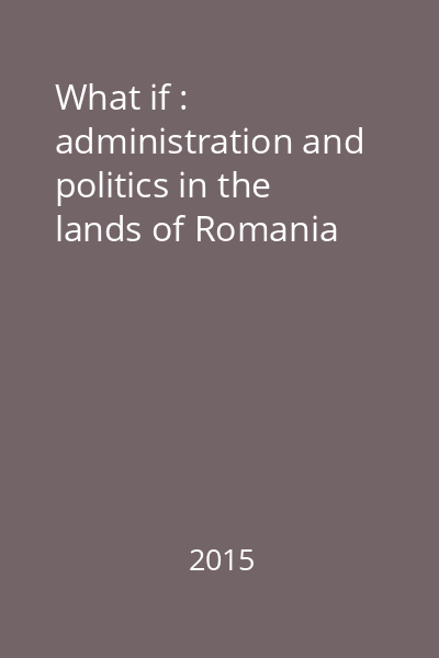 What if : administration and politics in the lands of Romania