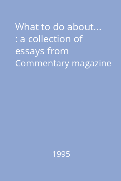 What to do about... : a collection of essays from Commentary magazine