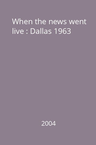 When the news went live : Dallas 1963
