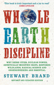 Whole earth discipline : why dense cities, nuclear power, transgenic crops, restored wildlans, radical science, and geoengineering are necessary