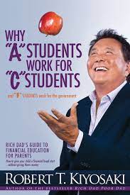 Why "A" students work for "C" students and "B" students work for the government : [rich dad's guide to financial education for parents]