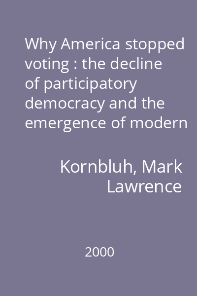 Why America stopped voting : the decline of participatory democracy and the emergence of modern American politics