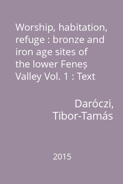 Worship, habitation, refuge : bronze and iron age sites of the lower Feneș Valley Vol. 1 : Text