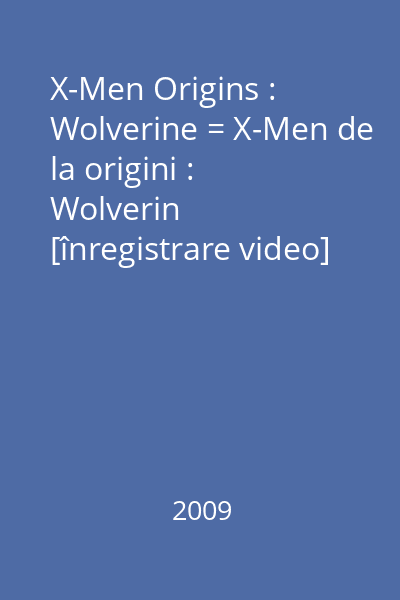 X-Men Origins : Wolverine = X-Men de la origini : Wolverin [înregistrare video]