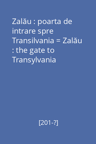 Zalău : poarta de intrare spre Transilvania = Zalău : the gate to Transylvania