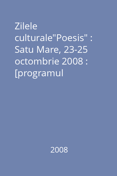 Zilele culturale"Poesis" : Satu Mare, 23-25 octombrie 2008 : [programul manifestărilor]