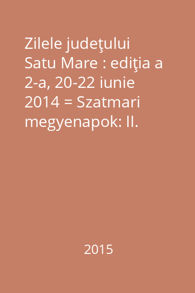 Zilele judeţului Satu Mare : ediţia a 2-a, 20-22 iunie 2014 = Szatmari megyenapok: II. kiadás, 2014 junius 20-22