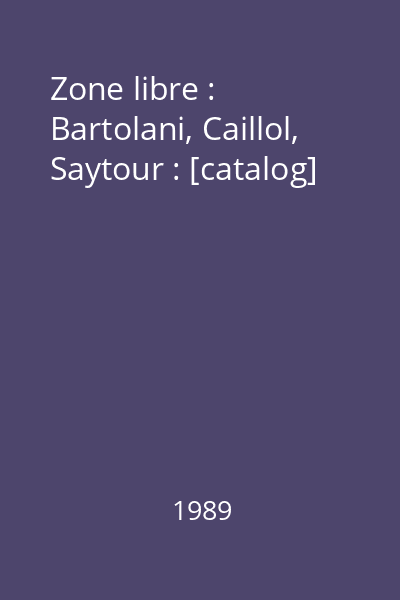 Zone libre : Bartolani, Caillol, Saytour : [catalog]