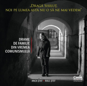 „Dragă Sisiluţ, noi pe lumea asta nu o să ne mai vedem” : drame de familie din vremea comunismului